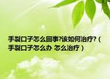 手裂口子怎么回事?該如何治療?（手裂口子怎么辦 怎么治療）