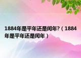 1884年是平年還是閏年?（1884年是平年還是閏年）