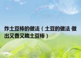 炸土豆棒的做法（土豆的做法 做出又香又脆土豆棒）