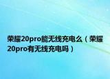 榮耀20pro能無線充電么（榮耀20pro有無線充電嗎）