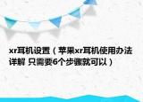 xr耳機設(shè)置（蘋果xr耳機使用辦法詳解 只需要6個步驟就可以）
