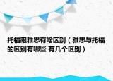 托福跟雅思有啥區(qū)別（雅思與托福的區(qū)別有哪些 有幾個區(qū)別）