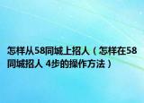 怎樣從58同城上招人（怎樣在58同城招人 4步的操作方法）