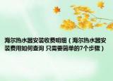 海爾熱水器安裝收費明細(xì)（海爾熱水器安裝費用如何查詢 只需要簡單的7個步驟）
