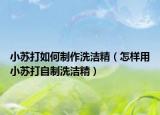 小蘇打如何制作洗潔精（怎樣用小蘇打自制洗潔精）