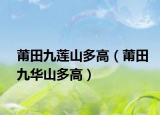 莆田九蓮山多高（莆田九華山多高）