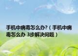 手機中病毒怎么辦?（手機中病毒怎么辦 3步解決問題）