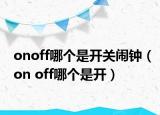 onoff哪個(gè)是開(kāi)關(guān)鬧鐘（on off哪個(gè)是開(kāi)）