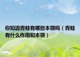 你知道青蛙有哪些本領(lǐng)嗎（青蛙有什么作用和本領(lǐng)）