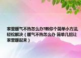 家里暖氣不熱怎么辦?教你個簡單小方法,輕松解決（暖氣不熱怎么辦 簡單幾招讓家里暖起來）