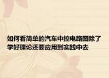 如何看簡單的汽車中控電路圖除了學(xué)好理論還要應(yīng)用到實踐中去