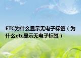 ETC為什么顯示無電子標簽（為什么etc顯示無電子標簽）