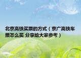 北京高鐵買票的方式（京廣高鐵車票怎么買 分享給大家參考）