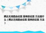 騰達(dá)無(wú)線路由設(shè)置 簡(jiǎn)單的設(shè)置 方法是什么（騰達(dá)無(wú)線路由設(shè)置 簡(jiǎn)單的設(shè)置 方法）