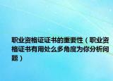 職業(yè)資格證證書(shū)的重要性（職業(yè)資格證書(shū)有用處么多角度為你分析問(wèn)題）