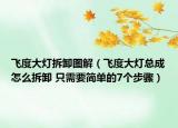 飛度大燈拆卸圖解（飛度大燈總成怎么拆卸 只需要簡單的7個步驟）