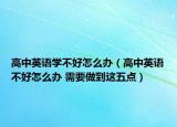 高中英語學(xué)不好怎么辦（高中英語不好怎么辦 需要做到這五點(diǎn)）