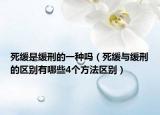 死緩是緩刑的一種嗎（死緩與緩刑的區(qū)別有哪些4個方法區(qū)別）