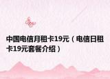 中國電信月租卡19元（電信日租卡19元套餐介紹）