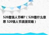 520是情人節(jié)嘛?（520是什么意思 520情人節(jié)浪漫攻略）