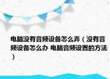 電腦沒有音頻設備怎么弄（沒有音頻設備怎么辦 電腦音頻設置的方法）