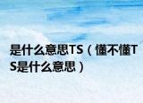 是什么意思TS（懂不懂TS是什么意思）