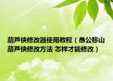 葫蘆俠修改器使用教程（愚公移山葫蘆俠修改方法 怎樣才能修改）