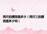 兩尺的腰圍是多少（兩尺三的腰圍是多少嗎）