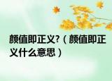 顏值即正義?（顏值即正義什么意思）