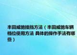 豐田威馳掛擋方法（豐田威馳車輛檔位使用方法 具體的操作手法有哪些）