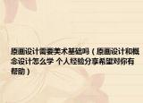 原畫設(shè)計需要美術(shù)基礎(chǔ)嗎（原畫設(shè)計和概念設(shè)計怎么學(xué) 個人經(jīng)驗分享希望對你有幫助）