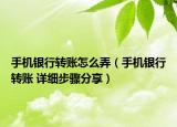 手機銀行轉(zhuǎn)賬怎么弄（手機銀行轉(zhuǎn)賬 詳細步驟分享）