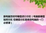 新電腦怎樣對(duì)硬盤(pán)進(jìn)行分區(qū)（電腦新硬盤(pán)如何分區(qū) 給硬盤(pán)分區(qū)是使用電腦的一門(mén)必修課）