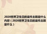 2020世界衛(wèi)生日的宣傳主題是什么內(nèi)容（2020世界衛(wèi)生日的宣傳主題是什么）