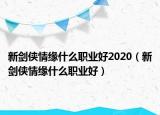 新劍俠情緣什么職業(yè)好2020（新劍俠情緣什么職業(yè)好）