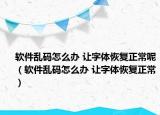 軟件亂碼怎么辦 讓字體恢復(fù)正常呢（軟件亂碼怎么辦 讓字體恢復(fù)正常）