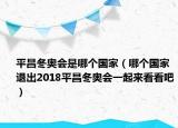 平昌冬奧會是哪個國家（哪個國家退出2018平昌冬奧會一起來看看吧）