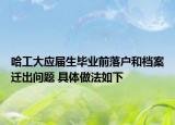 哈工大應(yīng)屆生畢業(yè)前落戶和檔案遷出問題 具體做法如下
