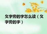 夂字旁的字怎么讀（夂字旁的字）