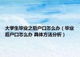 大學(xué)生畢業(yè)之后戶口怎么辦（畢業(yè)后戶口怎么辦 具體方法分析）