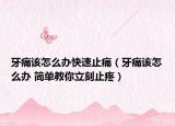牙痛該怎么辦快速止痛（牙痛該怎么辦 簡單教你立刻止疼）