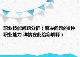 職業(yè)技能問題分析（解決問題的8種職業(yè)能力 詳情在此給您解釋）