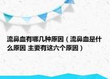 流鼻血有哪幾種原因（流鼻血是什么原因 主要有這六個(gè)原因）