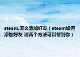 steam,怎么添加好友（steam如何添加好友 這兩個方法可以幫到你）