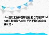 bim應用工程師在哪里報名（交通部BIM應用工程師報名流程 手把手教你成功報名考試）