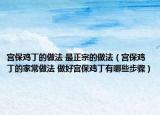 宮保雞丁的做法 最正宗的做法（宮保雞丁的家常做法 做好宮保雞丁有哪些步驟）