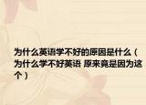 為什么英語學不好的原因是什么（為什么學不好英語 原來竟是因為這個）
