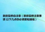 新房裝修應(yīng)注意（新房裝修注意事項(xiàng) 以下幾點(diǎn)你必須要知道哦）