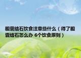 膽囊結(jié)石飲食注意些什么（得了膽囊結(jié)石怎么辦 6個(gè)飲食原則）