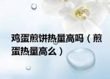 雞蛋煎餅熱量高嗎（煎蛋熱量高么）